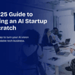 Your 2025 Guide to Launching an AI Startup from Scratch